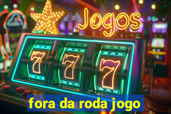 fora da roda jogo